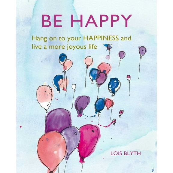 Be Happy: Hang on to Your Happiness and Live a More Joyous Life, (Hardcover)