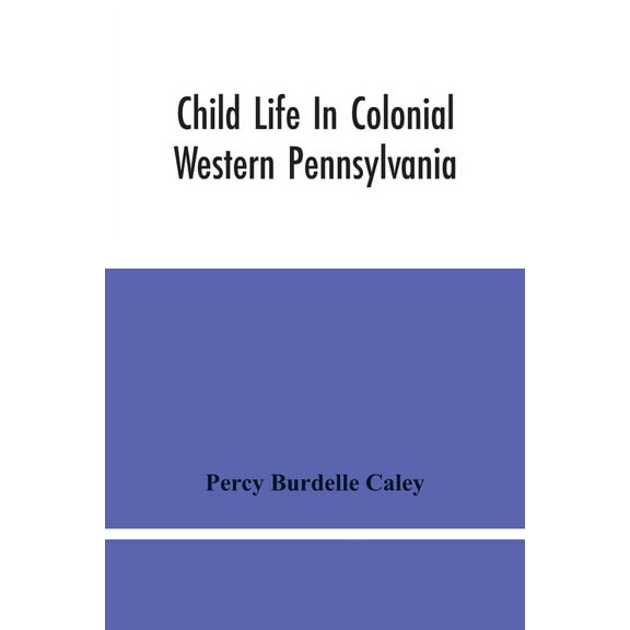 Child Life In Colonial Western Pennsylvania, (Paperback)