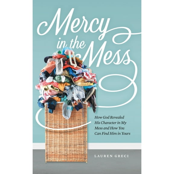 Mercy in the Mess: How God Revealed His Character in My Mess and How You Can Find Him in Yours (Paperback)