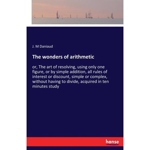 The wonders of arithmetic: or, The art of resolving, using only one figure, or by simple addition, all rules of interest, (Paperback)