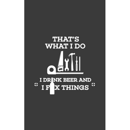 That's What I Do I Drink Beer : That's What I Do I Drink Beer And I Fix Things Notebook - Cool Funny Quote Saying Doodle Diary Book For Alcoholic Handyman Who Loves Fixing, Renovating, Building, Crafting And Playing In His Man Cave With (Best Tasting Non Alcoholic Beer Uk)
