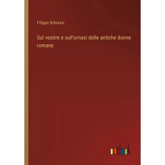 Sul vestire e sull'ornasi delle antiche donne romane, (Paperback)