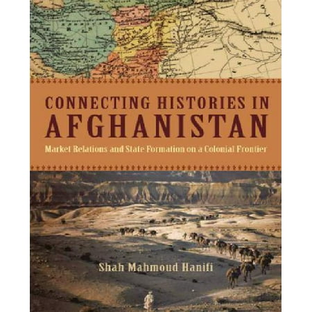 Connecting Histories in Afghanistan: Market Relations and State Formation on a Colonial Frontier