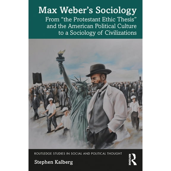 Routledge Studies in Social and Politica Max Weber's Sociology: From "the Protestant Ethic Thesis" and the American Political Culture to a Sociology of Civilizat, (Paperback)
