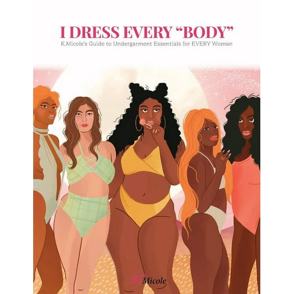 I Dress Every "Body": K.Micole's Guide to Undergarment Essentials for EVERY Woman (Paperback)