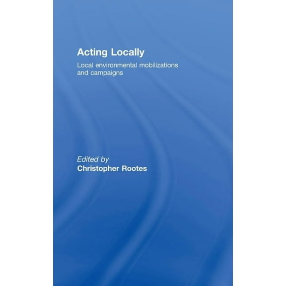 Environmental Politics Acting Locally: Local Environmental Mobilizations and Campaigns, (Hardcover)