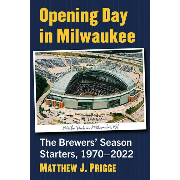 Opening Day in Milwaukee: The Brewers' Season Starters, 1970-2022, (Paperback)