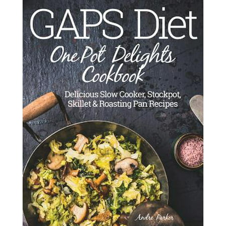 Gaps Diet One Pot Delights Cookbook : Delicious Slow Cooker, Stockpot, Skillet & Roasting Pan (Best Roast For Slow Cooker Pot Roast)
