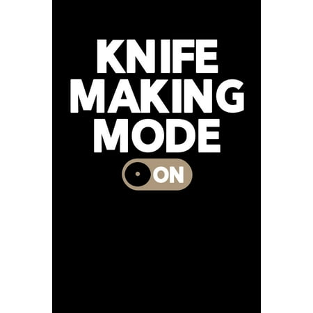 Knife Making Mode On: Knife Making Journal, Knife Making Notebook, Gift for Knife Maker, Knife Making Lovers, Making Knives Dad Birthday Present