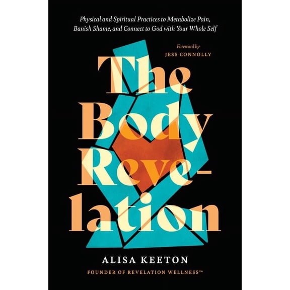 The Body Revelation: Physical and Spiritual Practices to Metabolize Pain, Banish Shame, and Connect to God with Your Who, (Hardcover)