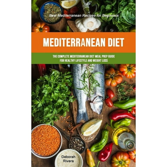 Mediterranean Diet: The Complete Mediterranean Diet Meal Prep Guide For Healthy Lifestyle And Weight Loss (Best Mediterr, (Paperback)
