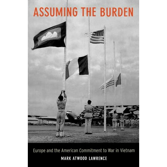 From Indochina to Vietnam: Revolution and War in a Global Perspective: Assuming the Burden : Europe and the American Commitment to War in Vietnam (Series #1) (Edition 1) (Paperback)