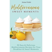 Mediterranean Sweet Moments: 50 Easy & Delicious Mediterranean Recipes for Your Breakfast & Sweet Moments, (Hardcover)