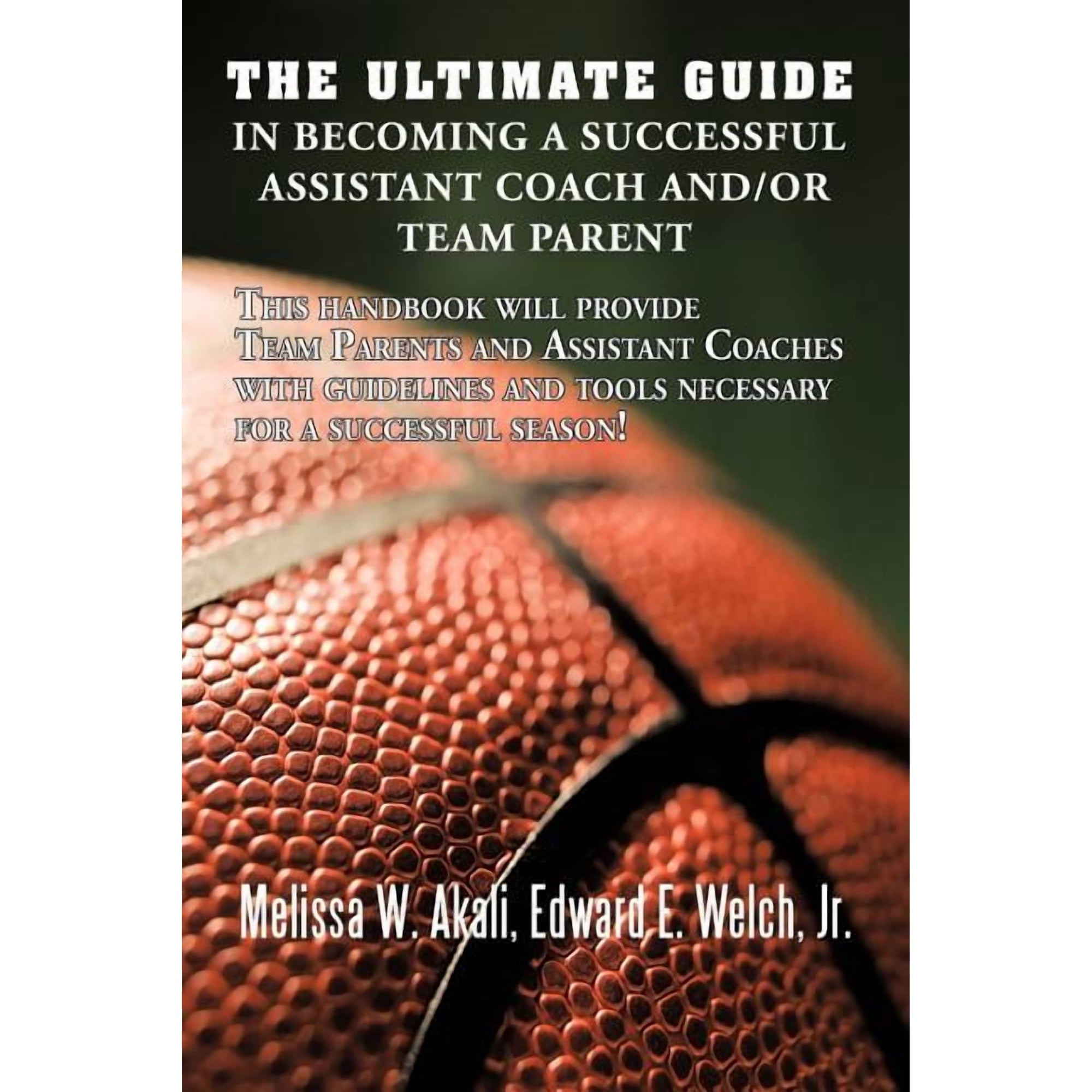 The Ultimate Guide in Becoming a Successful Assistant Coach and/or Team Parent: This handbook will provide Team Parents (Paperback)