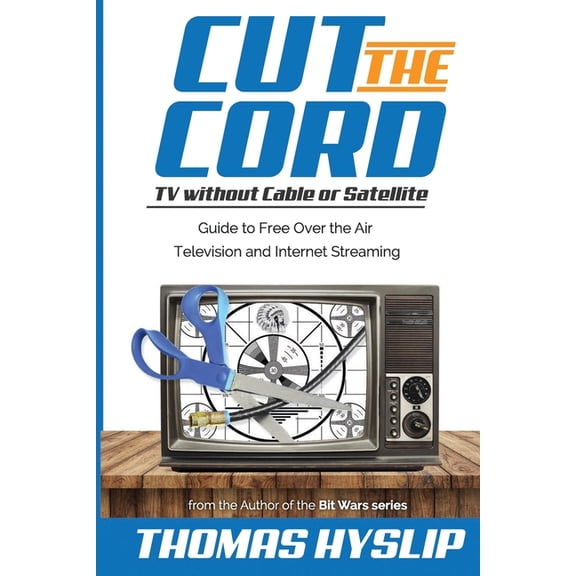 Cut the Cord: TV without Cable or Satellite: Guide to Free Over the Air Television and Internet Streaming Paperback 1975859189 9781975859183 Thomas Hyslip