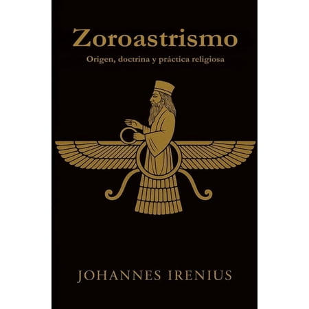 Los Grandes Caminos de la SabidurÃa Zoroastrismo - Origen doctrina y prÃ¡ctica religiosa: Todo lo que hay que saber sobre Zaratustra Ahura Mazda AhrimÃ¡n Book 4 (Paperback)
