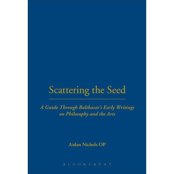 Scattering the Seed: A Guide Through Balthasar's Early Writings on Philosophy and the Arts, (Hardcover)