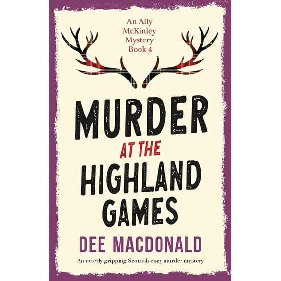 An Ally McKinley Mystery Murder at the Highland Games: An utterly gripping Scottish cozy murder mystery, Book 4, (Paperback)