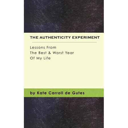 The Authenticity Experiment : Lessons from the Best & Worst Year of My (The Best Journey Of My Life Essay)