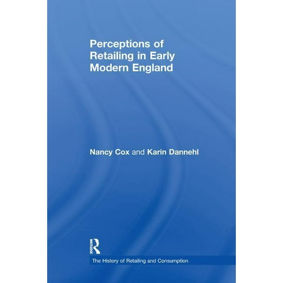 History of Retailing and Consumption Perceptions of Retailing in Early Modern England, (Paperback)