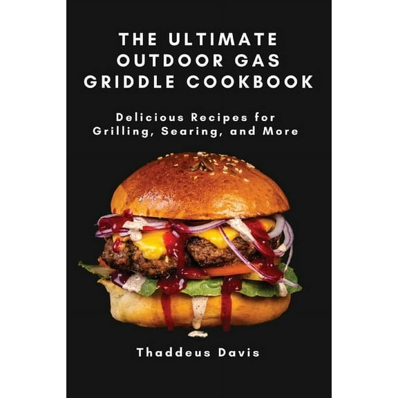 The Ultimate Outdoor Gas Griddle Cookbook: Delicious Recipes for Grilling, Searing, and More, (Paperback)