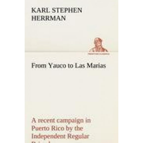 De Yauco à Las Marias une Récente Campagne en Puerto Rico par la Brigade Régulière Indépendante sous le Commandement du Général Schwan