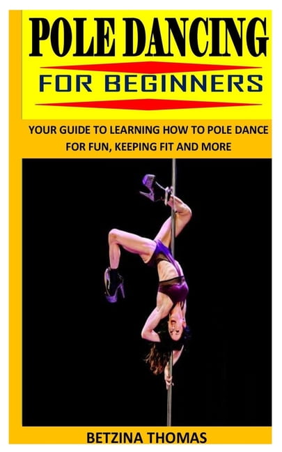 Pole Dancing for : Your to Learning How to Pole Dance for Fun, Keeping Fit and More (Paperback) -