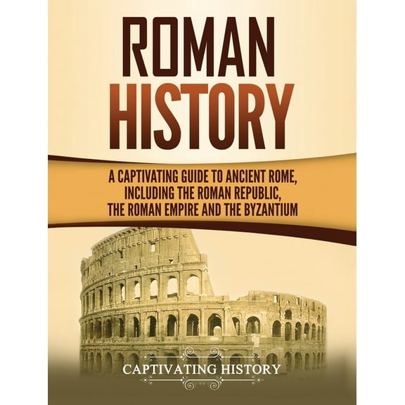 Roman History: A Captivating Guide to Ancient Rome, Including the Roman Republic, the Roman Empire and the Byzantium, (Hardcover)
