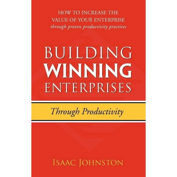 Building Winning Enterprises through Productivity: How to Increase the Value of Your Enterprise through Proven Productiv, (Paperback)