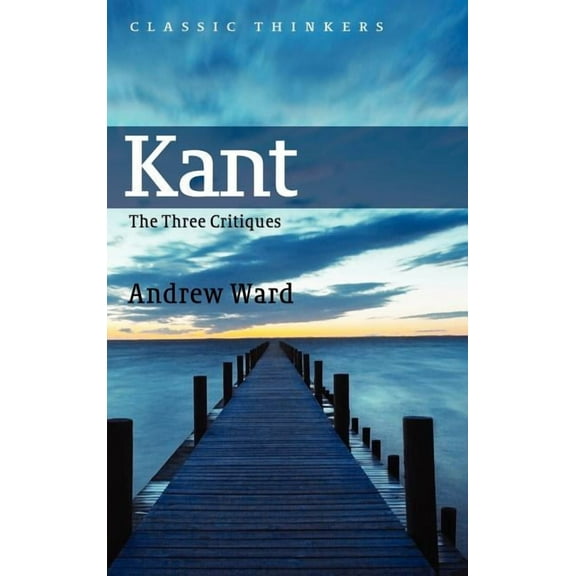 Classic Thinkers: Kant: The Three Critiques (Hardcover)