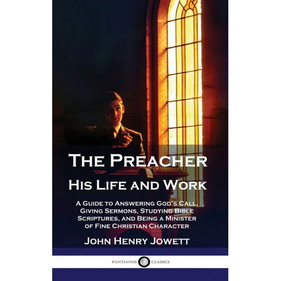 The Preacher, His Life and Work: A Guide to Answering God's Call, Giving Sermons, Studying Bible Scriptures, and Being a, (Hardcover)
