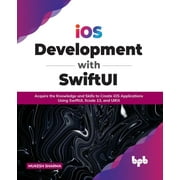 IOS Development with Swiftui: Acquire the Knowledge and Skills to Create IOS Applications Using Swiftui, Xcode 13, and Uikit (Paperback)