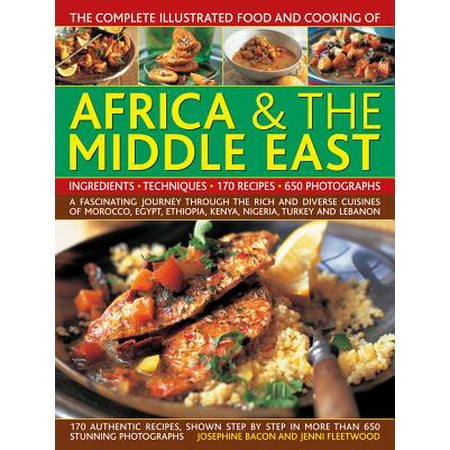 The Complete Illustrated Food and Cooking of Africa & the Middle East : A Fascinating Journey Through the Rich and Diverse Cuisines of Morocco, Egypt, Ethiopia, Kenya, Nigeria, Turkey and