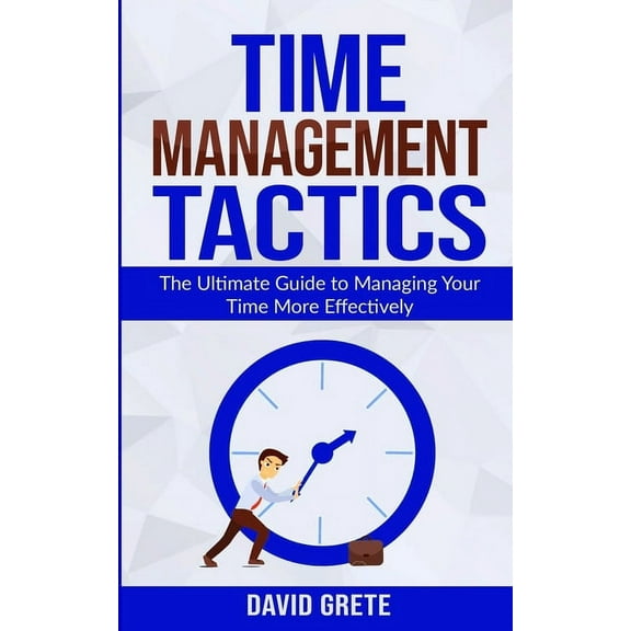 Time Management Tactics: The Ultimate Guide to Managing Your Time More Effectively (Paperback)