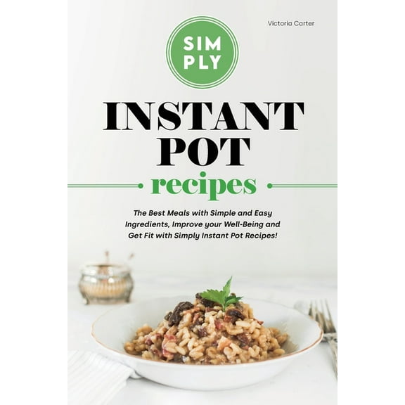 Simply Instant Pot Recipes: The Best Meals with Simple and Easy Ingredients, Improve your Well-Being and Get Fit with Simply Instant Pot Recipes! (Paperback)