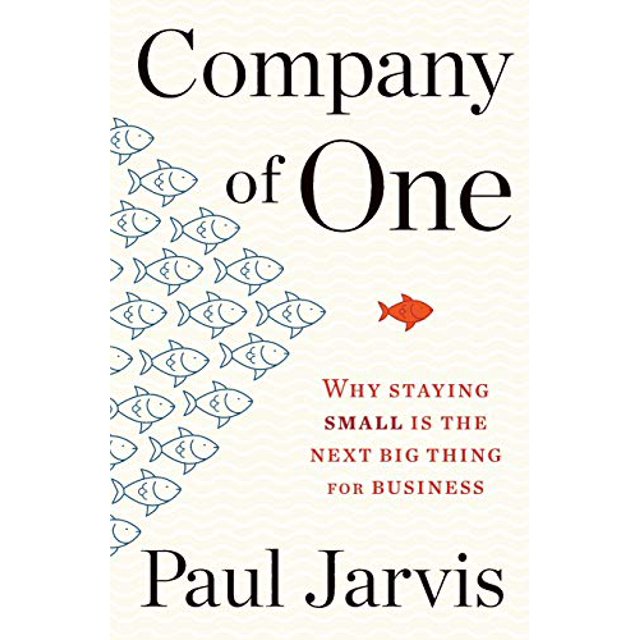 Company of One: Why Staying Small Is the Next Big Thing for Business