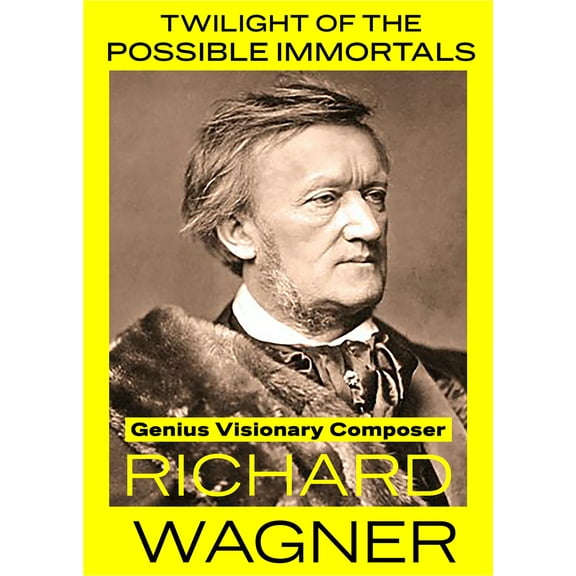 Twilight of the Possible Immortals: Genius Visionary Composer Richard Wagner