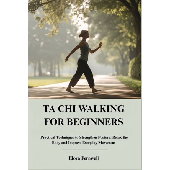 Ta CHI Walking for Beginners: Practical Techniques to Strengthen Posture, Relax the Body and Improve Everyday Movement, (Paperback)