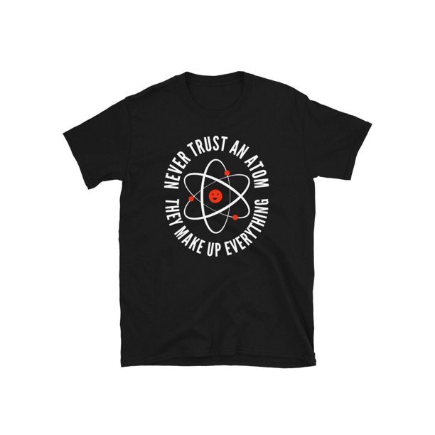 MEN WOMEN Never Trust an Atom They Make Up Everything Funny Science Unisex T-Shirt TEE TOP