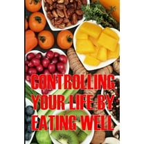 Controlling Your Life by Eating Well: How to Control Your Appetite and Live an Abundant Life Is the Best Gift Idea, (Paperback)