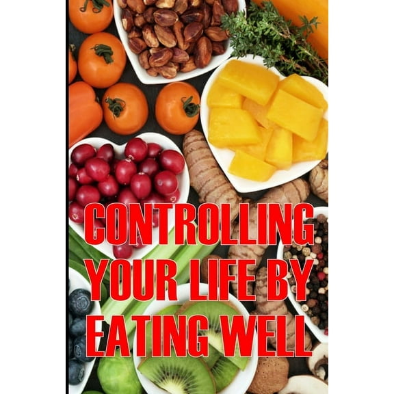 Controlling Your Life by Eating Well: How to Control Your Appetite and Live an Abundant Life Is the Best Gift Idea, (Paperback)