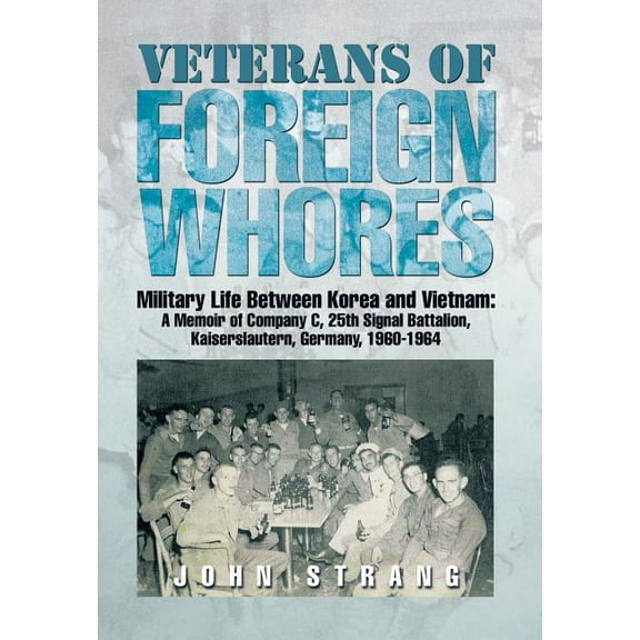 Veterans of Foreign Whores: Military Life Between Korea and Vietnam: A Memoir of Company C, 25th Signal Battalion, Kaiserslautern, Germany, 1960-1964 (Hardcover)