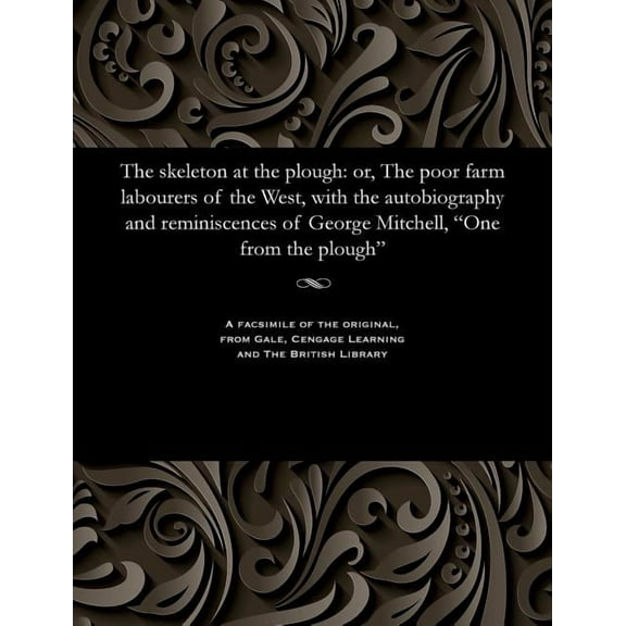 The Skeleton at the Plough: Or, the Poor Farm Labourers of the West, with the Autobiography and Reminiscences of George , (Paperback)