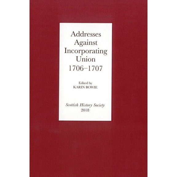 Scottish History Society 6th Addresses Against Incorporating Union, 1706-1707, Book 13, (Hardcover)