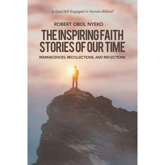 The Inspiring Faith Stories of Our Time: Reminiscences, Recollections, and Reflections, (Paperback)