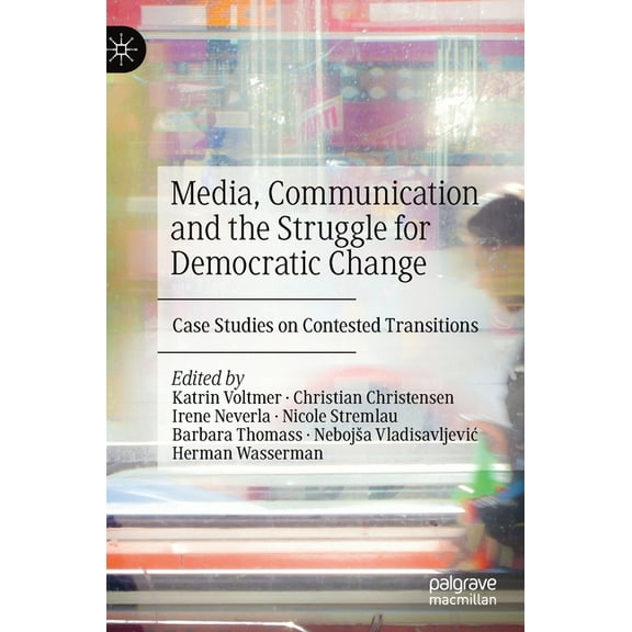 Media, Communication and the Struggle for Democratic Change: Case Studies on Contested Transitions, (Hardcover)
