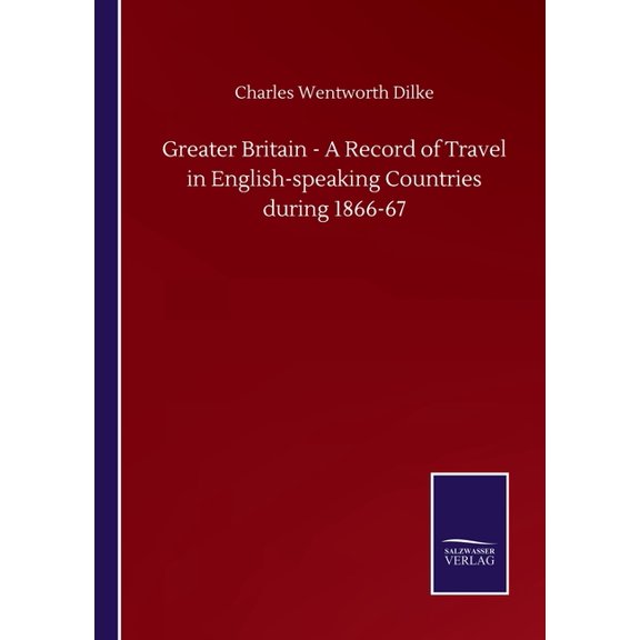 Greater Britain - A Record of Travel in English-speaking Countries during 1866-67 (Paperback)