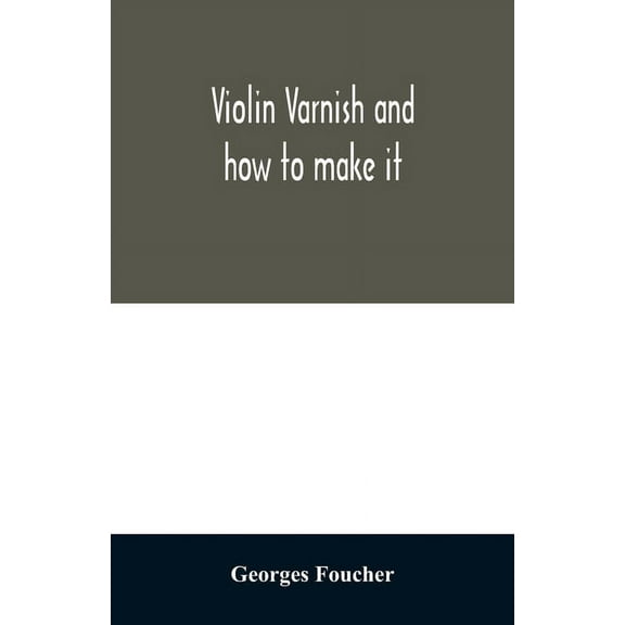 Violin varnish and how to make it, (Paperback)