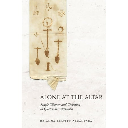 UPC: 9781503603684 | Alone at the Altar: Single Women and Devotion in Guatemala  1670-1870 (Hardcover)