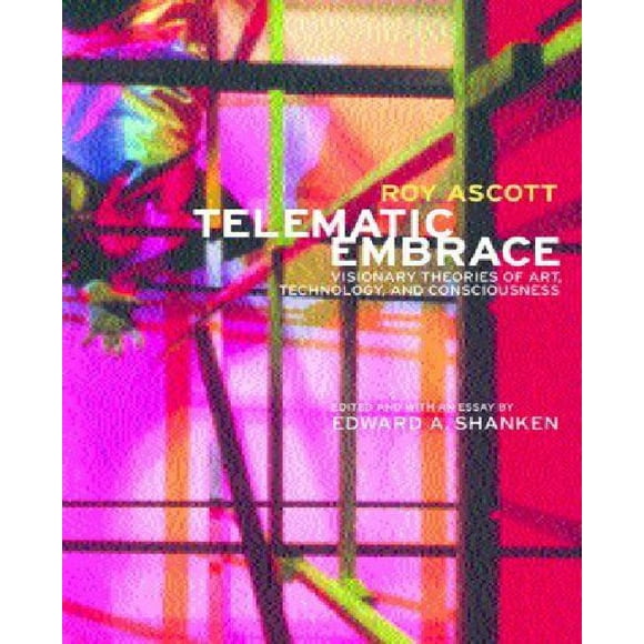 Telematic Embrace Visionary Theories of Art, Technology, and Consciousness